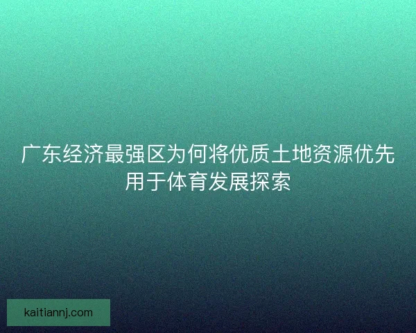 广东经济最强区为何将优质土地资源优先用于体育发展探索