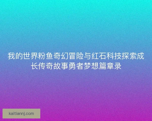 我的世界粉鱼奇幻冒险与红石科技探索成长传奇故事勇者梦想篇章录