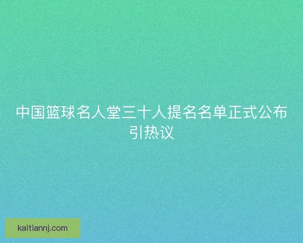 中国篮球名人堂三十人提名名单正式公布引热议