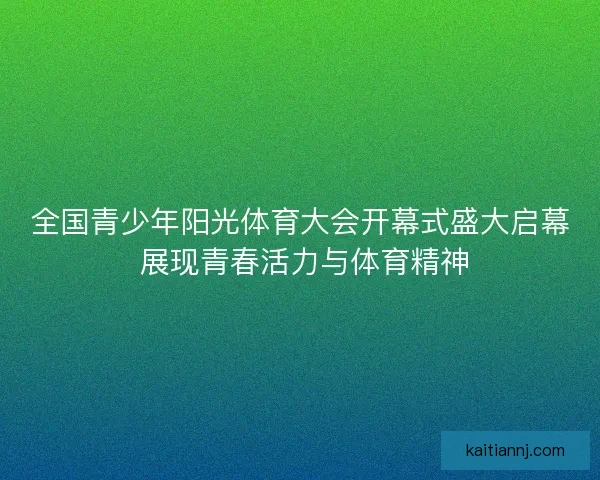 全国青少年阳光体育大会开幕式盛大启幕 展现青春活力与体育精神